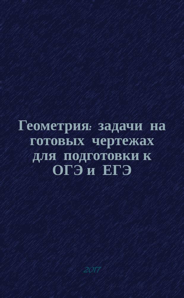 Геометрия : задачи на готовых чертежах для подготовки к ОГЭ и ЕГЭ : 9 класс