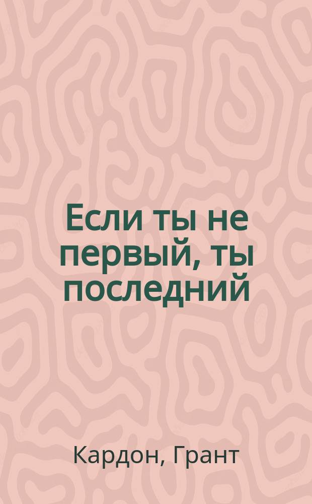 Если ты не первый, ты последний : стратегии продаж: как быть лучшим на рынке и обойти своих конкурентов