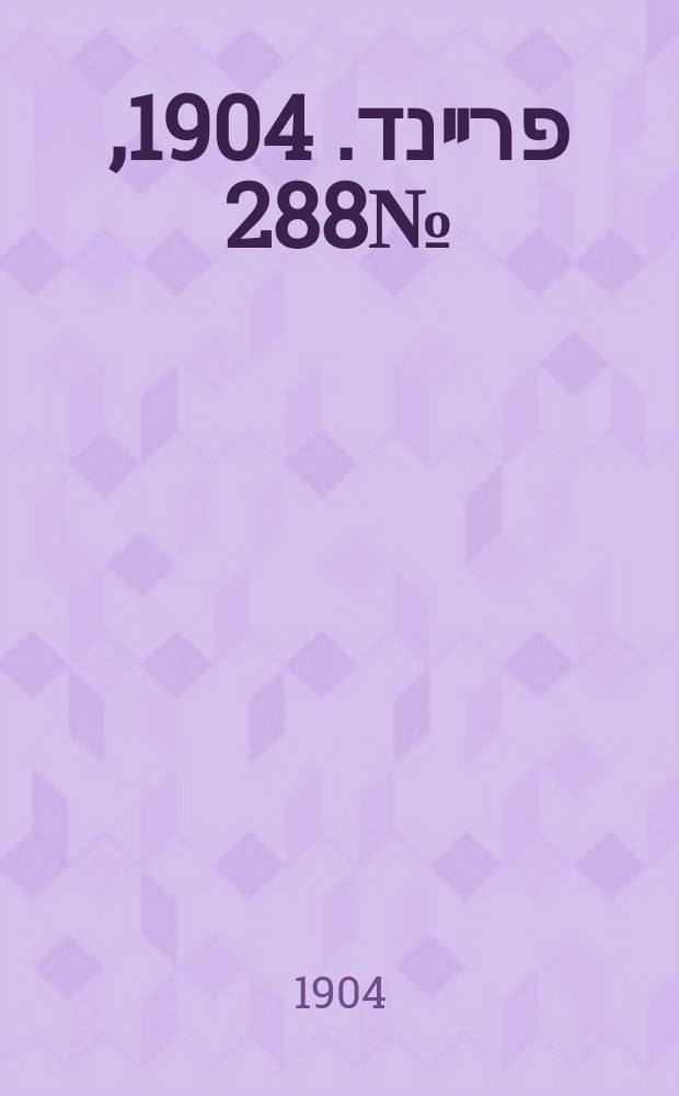 דער פרײנד. 1904, № 288 (19 дек. (1 янв. 1905))