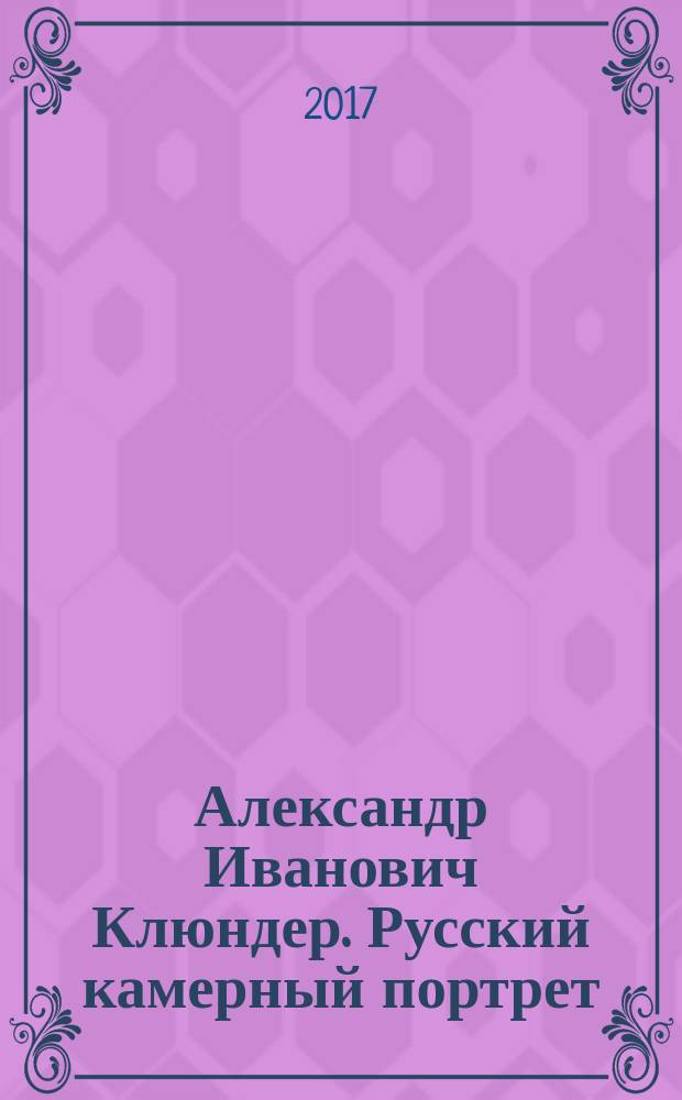 Александр Иванович Клюндер. Русский камерный портрет : каталог выставки