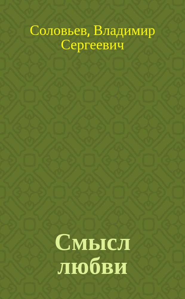 Смысл любви; Жизненная драма Платона; Красота в природе; Смысл искусства / Вл. Соловьев; Предисл. Эрн. Кейхеля