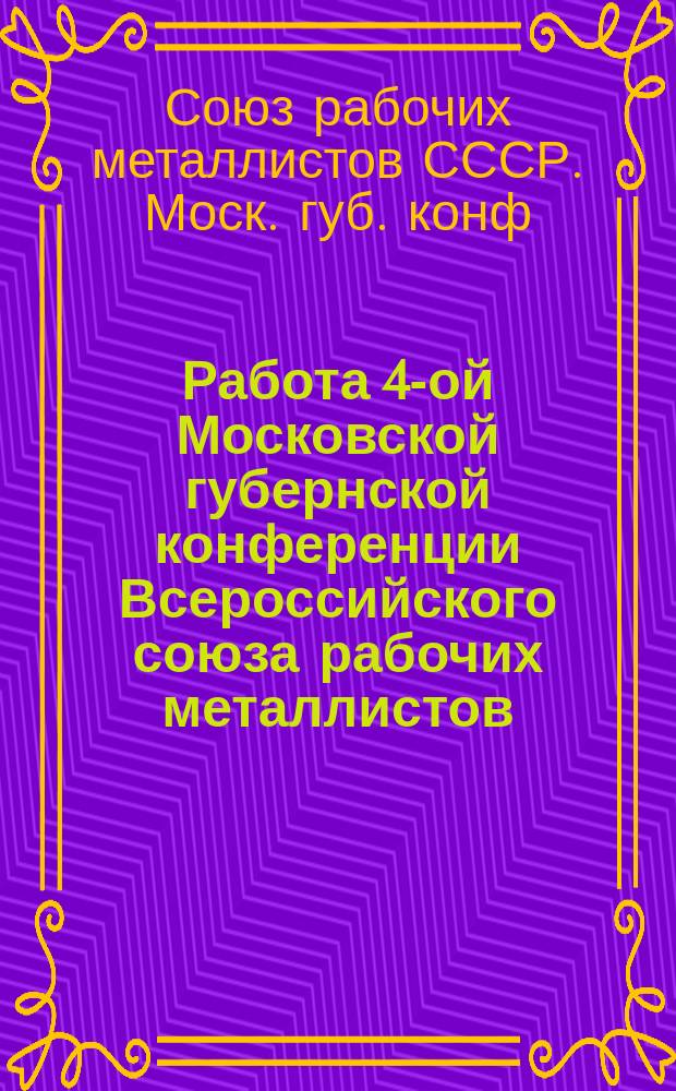 Работа 4-ой Московской губернской конференции Всероссийского союза рабочих металлистов : 26-29 мая 1924 г. по стеногр. отчету