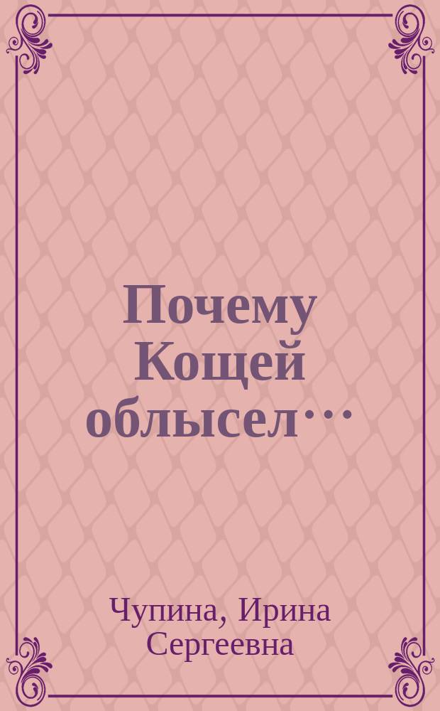 Почему Кощей облысел… : сказка