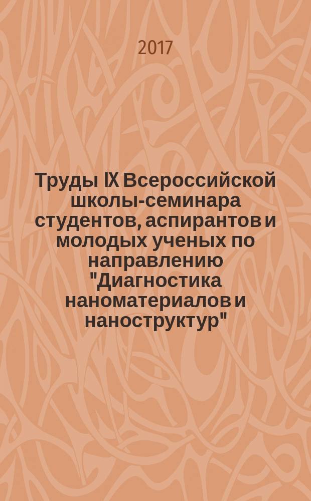 Труды IX Всероссийской школы-семинара студентов, аспирантов и молодых ученых по направлению "Диагностика наноматериалов и наноструктур", 18-22 сентября 2017 г., Рязань. Т. 1. Т. 1
