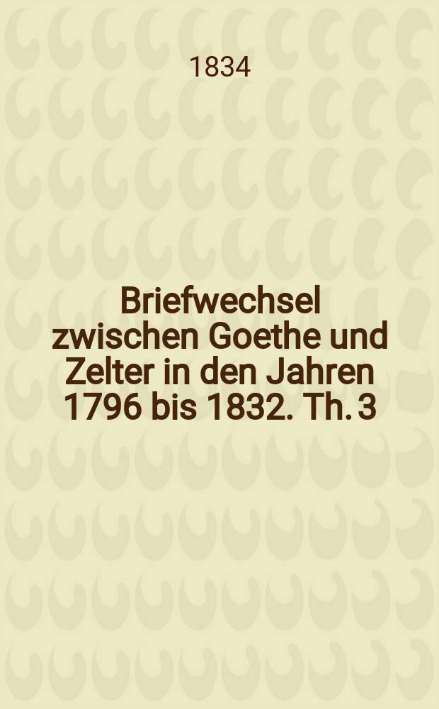 Briefwechsel zwischen Goethe und Zelter in den Jahren 1796 bis 1832. Th. 3 : Die Jahre 1819 bis 1824