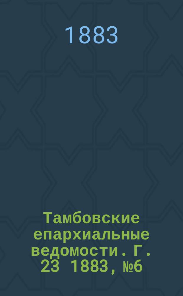 Тамбовские епархиальные ведомости. Г. 23 1883, № 6