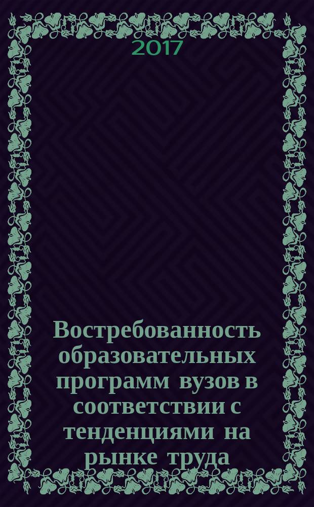 Востребованность образовательных программ вузов в соответствии с тенденциями на рынке труда = Demand for universities' education programs in accordance with labor market trends : монография