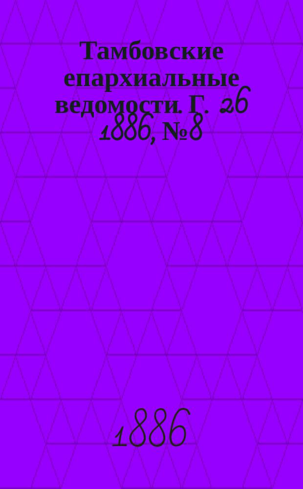 Тамбовские епархиальные ведомости. Г. 26 1886, № 8