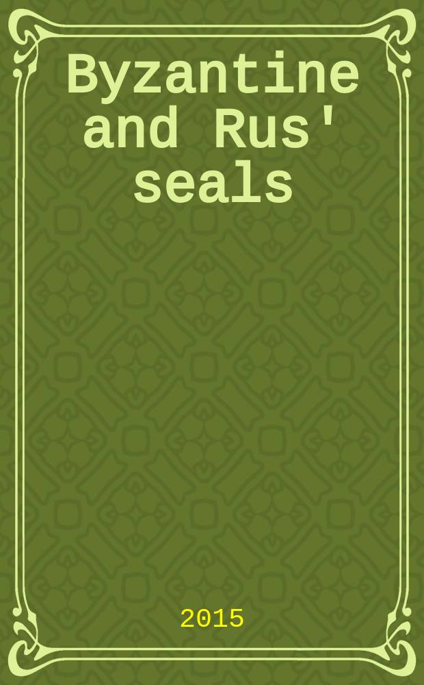 Byzantine and Rus' seals = Вiзантiйськi та давньоруськi печатки : proceedings of the International colloquium on Rus'-Byzantine sigillography, Kyiv, Ukraine, 13&ndash;16 September 2013