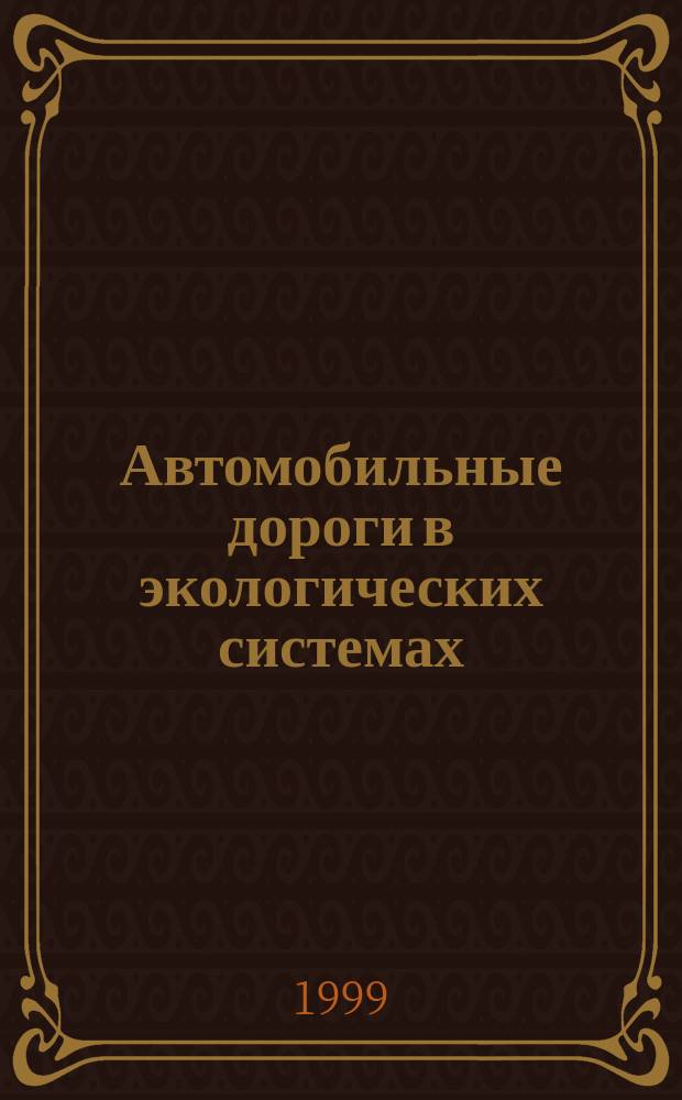 Автомобильные дороги в экологических системах : проблемы взаимодействия : монография