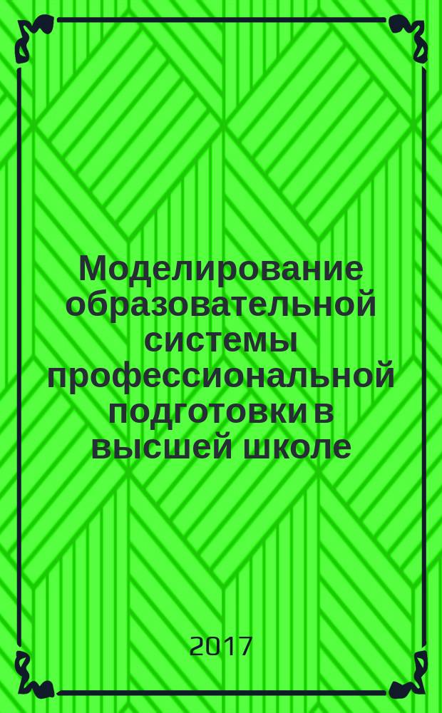 Моделирование образовательной системы профессиональной подготовки в высшей школе : монография