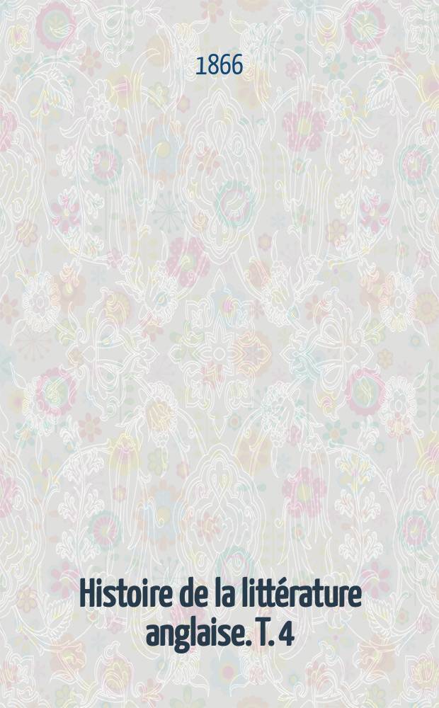 Histoire de la litt&eacute;rature anglaise. T. 4 : T. 4