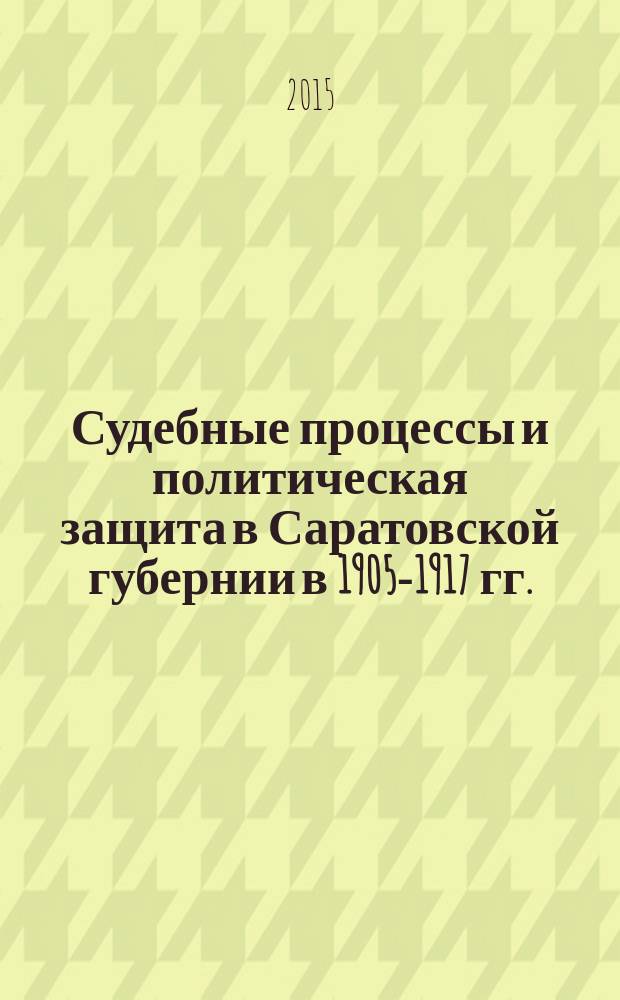 Судебные процессы и политическая защита в Саратовской губернии в 1905-1917 гг. (по материалам Н.Н. Мясоедова) : автореферат диссертации на соискание ученой степени кандидата исторических наук : специальность 07.00.02 <Отечественная история>