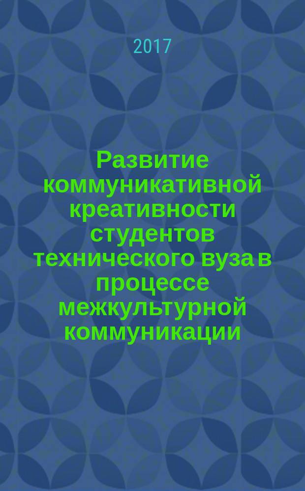 Развитие коммуникативной креативности студентов технического вуза в процессе межкультурной коммуникации (на примере дисциплины "Иностранный язык") : монография