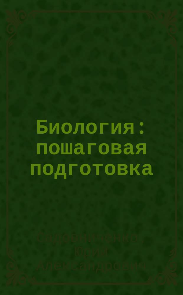 Биология : пошаговая подготовка : для старшего школьного возраста
