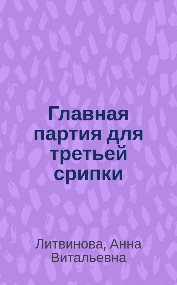 Главная партия для третьей срипки : роман