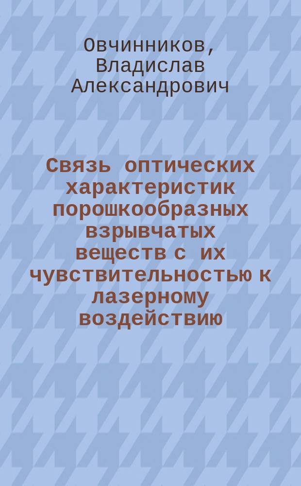 Связь оптических характеристик порошкообразных взрывчатых веществ с их чувствительностью к лазерному воздействию : автореферат диссертации на соискание ученой степени кандидата физико-математических наук : специальность 01.04.17 <Химическая физика, горение и взрыв, физика экстремальных состояний вещества>