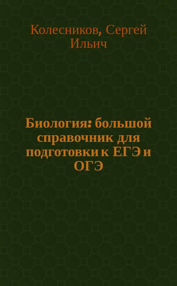 Биология : большой справочник для подготовки к ЕГЭ и ОГЭ : общая биология, многообразие живых организмов, биология человека