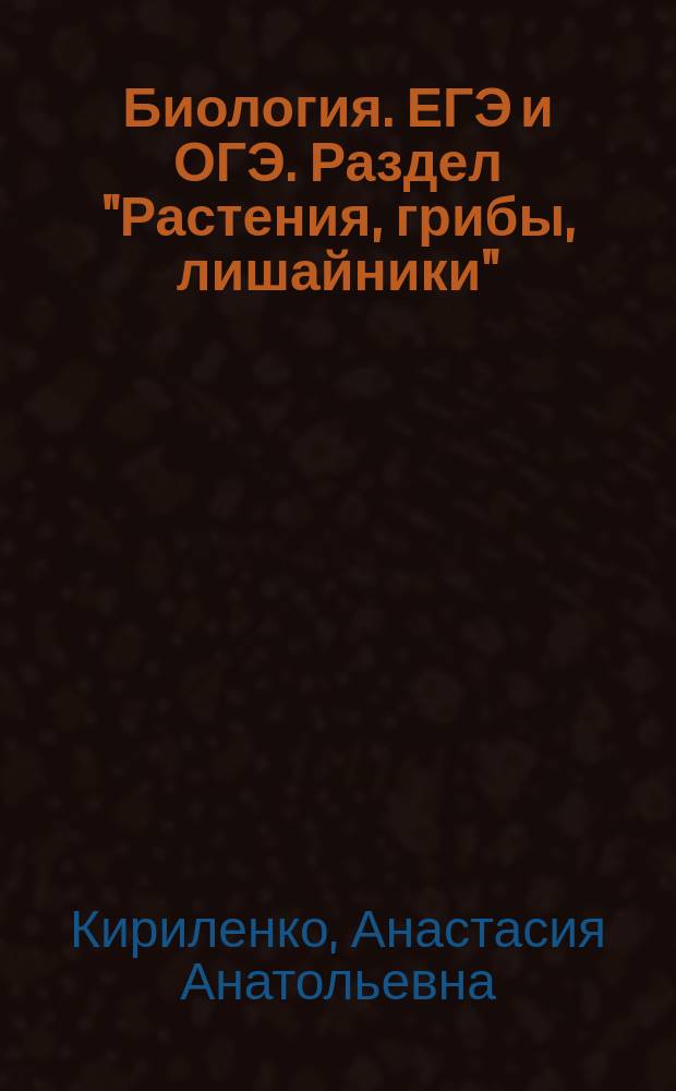Биология. ЕГЭ и ОГЭ. Раздел "Растения, грибы, лишайники" : теория, тренировочные задания : учебно-методическое пособие