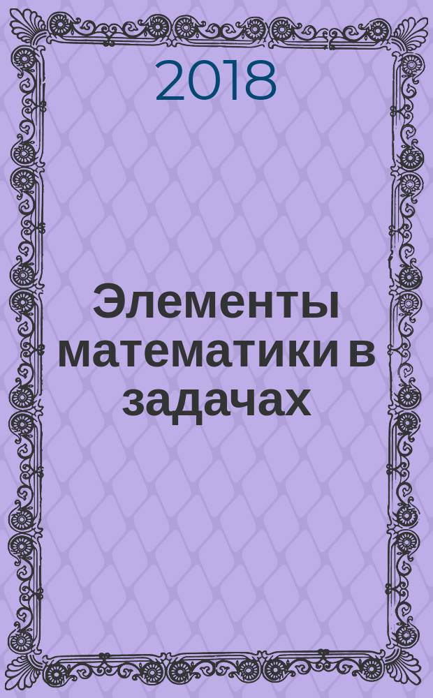 Элементы математики в задачах : через олимпиады и кружки - к профессии : сборник