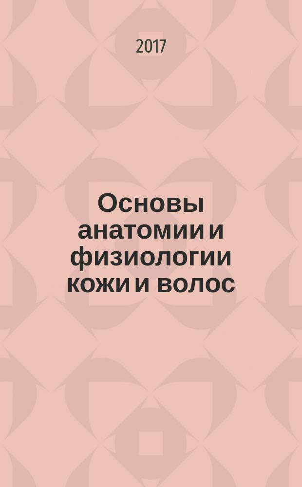 Основы анатомии и физиологии кожи и волос : учебник : для использования в образовательном процессе образовательных организаций, реализующих программы среднего профессилонального образования по специальности "Технология парикмахерского искусства"