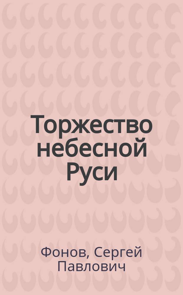Торжество небесной Руси : страстотерпец царевич Алексий, преподобный Афанасий Афонский, праведная Иулиания Ольшанская, "Самонаписавшаяся" икона Божией Матери, все святые, в земле русской просиявшие : для детей младшего и среднего школьного возраста