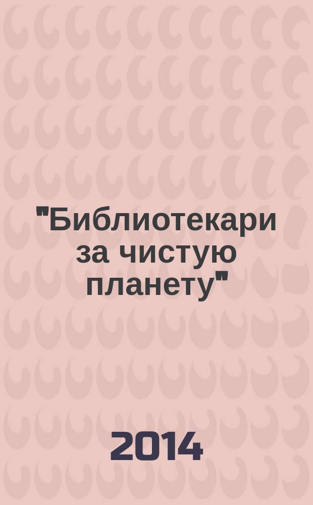 "Библиотекари за чистую планету": Дни защиты от экологической опасности в библиотеках Нижегородской области : деятельность библиотек Нижегородской области - победителей областного конкурса "Дни защиты от экологической опасности", проходившего в рамках Общероссийских дней