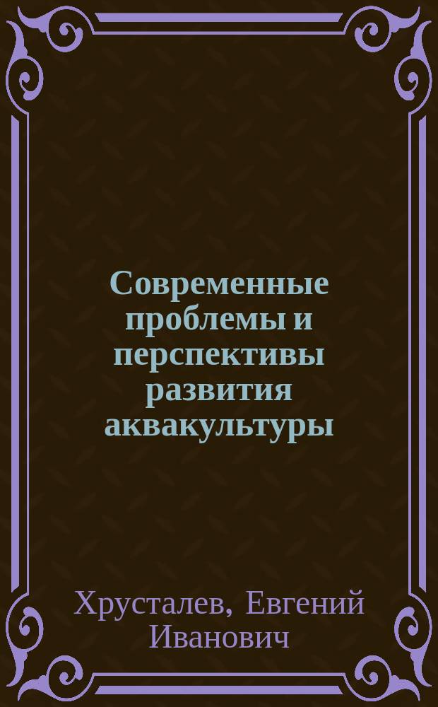 Современные проблемы и перспективы развития аквакультуры : учебник для студентов, обучающихся по направлению подготовки магистратуры "Водные биоресурсы и аквакультура" по укрупненной группе специальностей и направлений подготовки "Сельское, лесное и рыбное хозяйство"