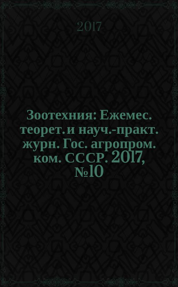 Зоотехния : Ежемес. теорет. и науч.-практ. журн. Гос. агропром. ком. СССР. 2017, № 10