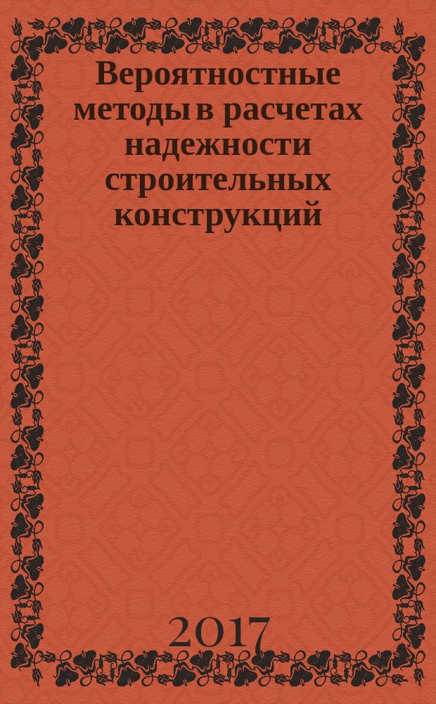 Вероятностные методы в расчетах надежности строительных конструкций : монография