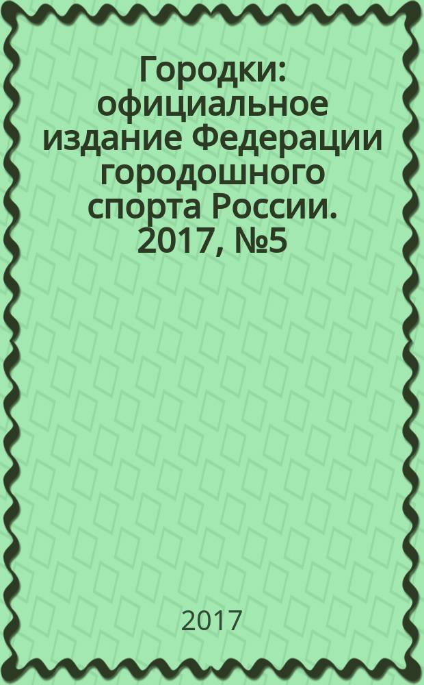 Городки : официальное издание Федерации городошного спорта России. 2017, № 5 (7)