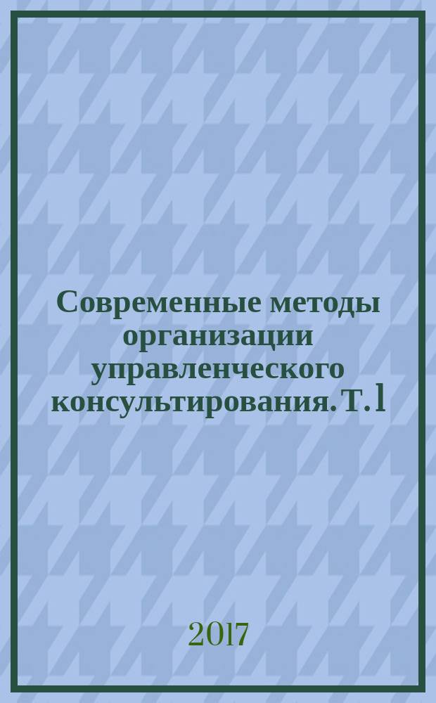 Современные методы организации управленческого консультирования. Т. 1