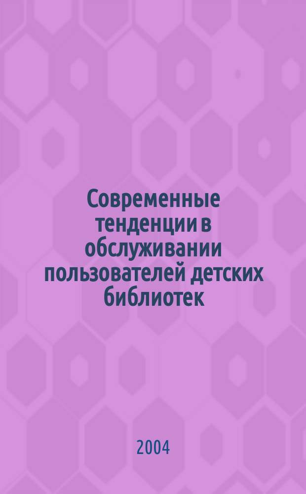 Современные тенденции в обслуживании пользователей детских библиотек : по материалам выступлений XII Научно-практической конференции для детских и школьных библиотек г. Новосибирска и области (ноябрь 2003 г.)