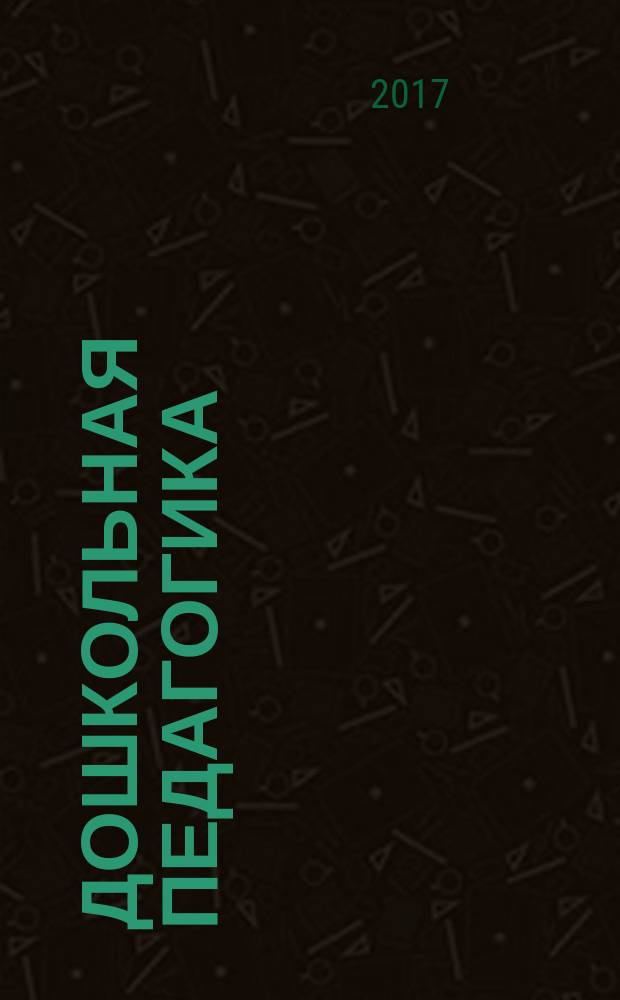 Дошкольная педагогика : Петербург. науч.-метод. журн. для педагогов и родителей. 2017, № 6 (131)