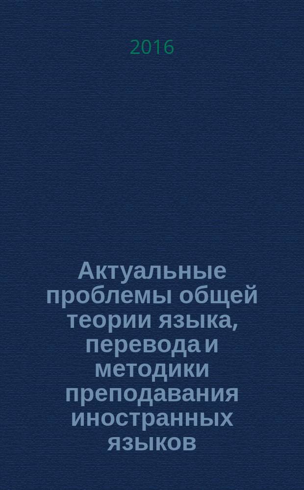 Актуальные проблемы общей теории языка, перевода и методики преподавания иностранных языков. Вып. 3