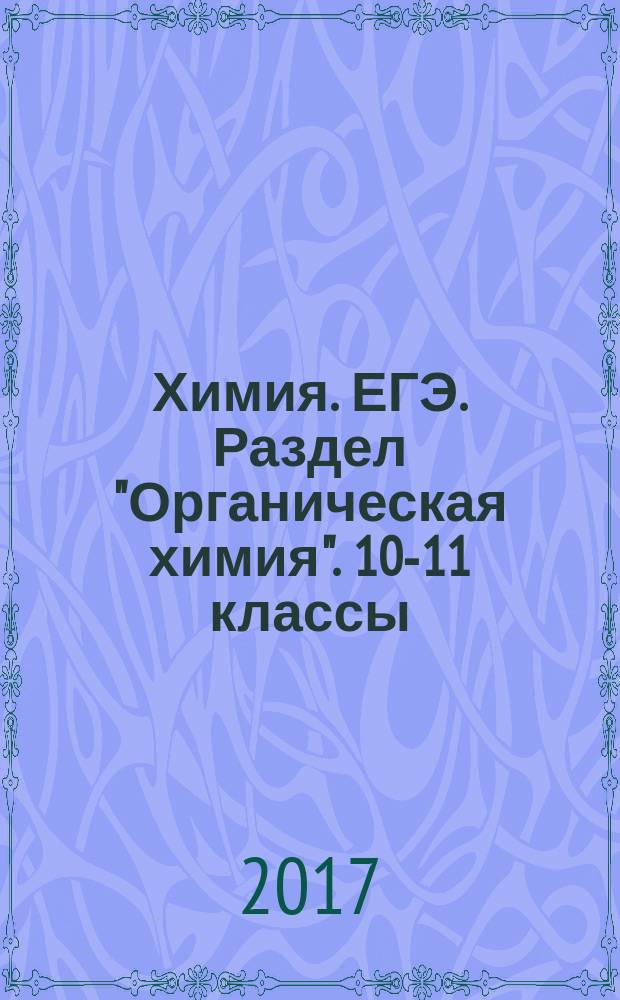 Химия. ЕГЭ. Раздел "Органическая химия". 10-11 классы : задания и решения : тренировочная тетрадь