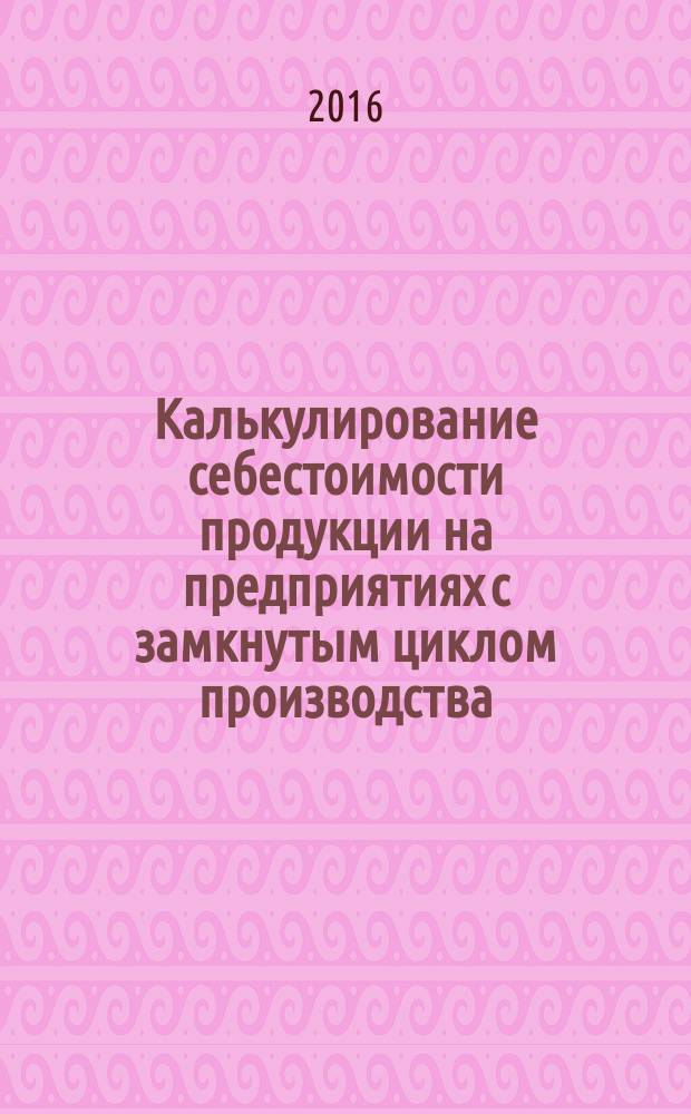 Калькулирование себестоимости продукции на предприятиях с замкнутым циклом производства : автореферат дис. на соиск. уч. степ. кандидата экономических наук : специальность 08.00.12 <Бухгалтерский учет, статистика>