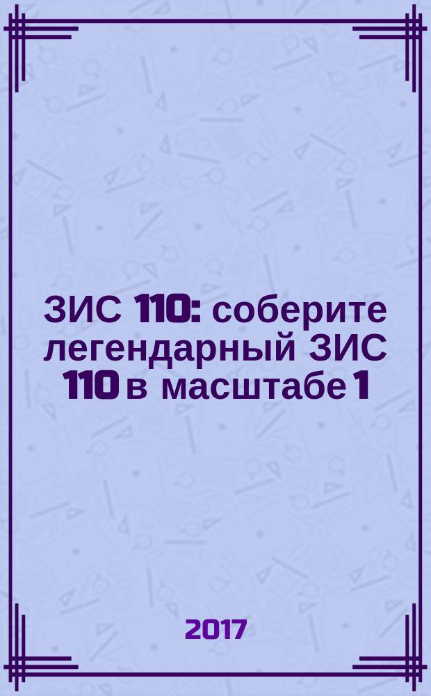 ЗИС 110 : соберите легендарный ЗИС 110 в масштабе 1:8 еженедельное издание. № 83