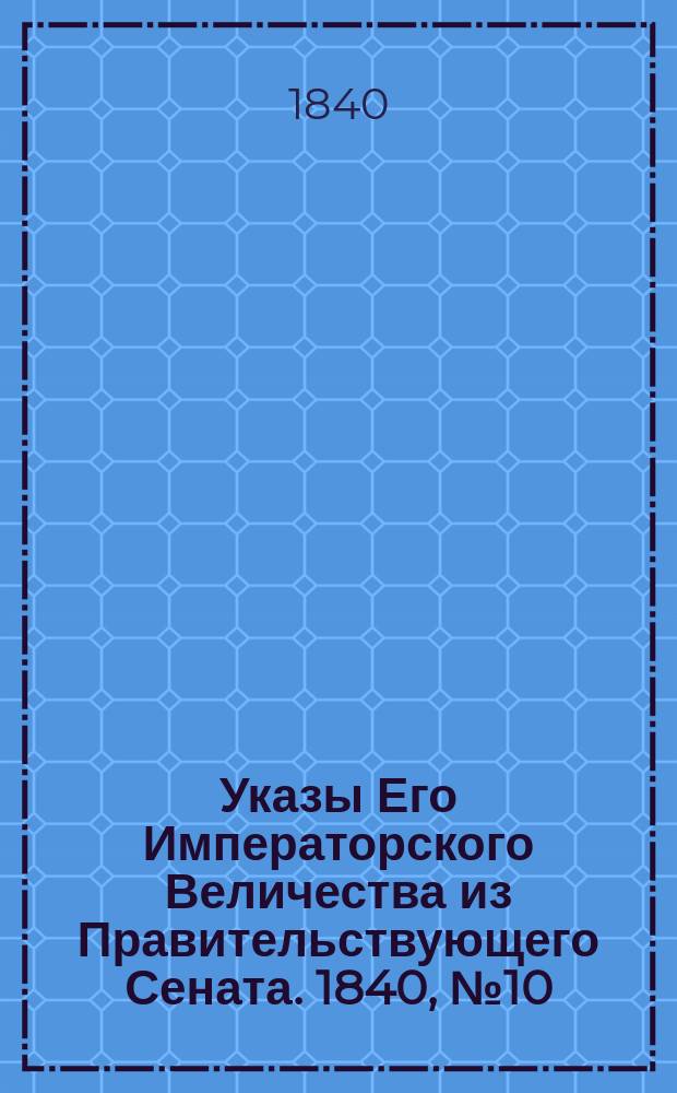 [Указы Его Императорского Величества из Правительствующего Сената. 1840, № 10/11 (6 февр.)