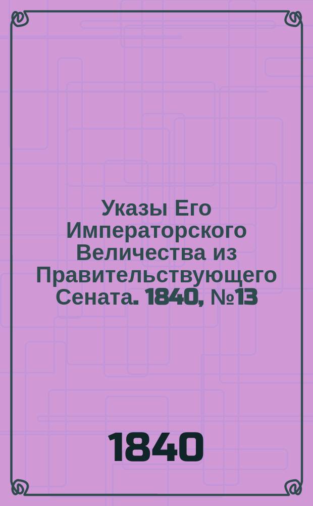 [Указы Его Императорского Величества из Правительствующего Сената. 1840, № 13 (13 февр.)