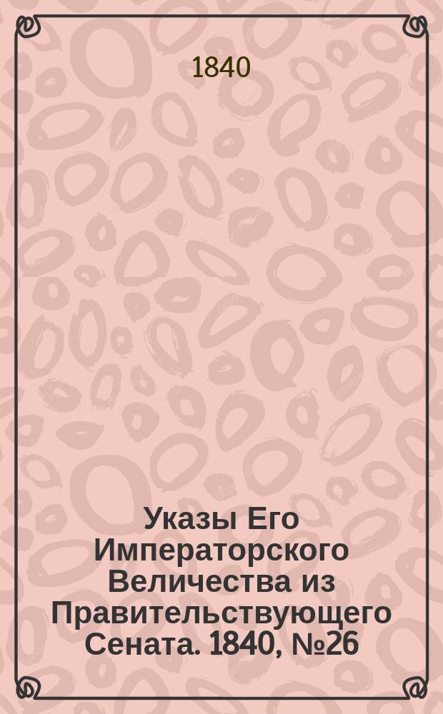 [Указы Его Императорского Величества из Правительствующего Сената. 1840, № 26 (29 марта)