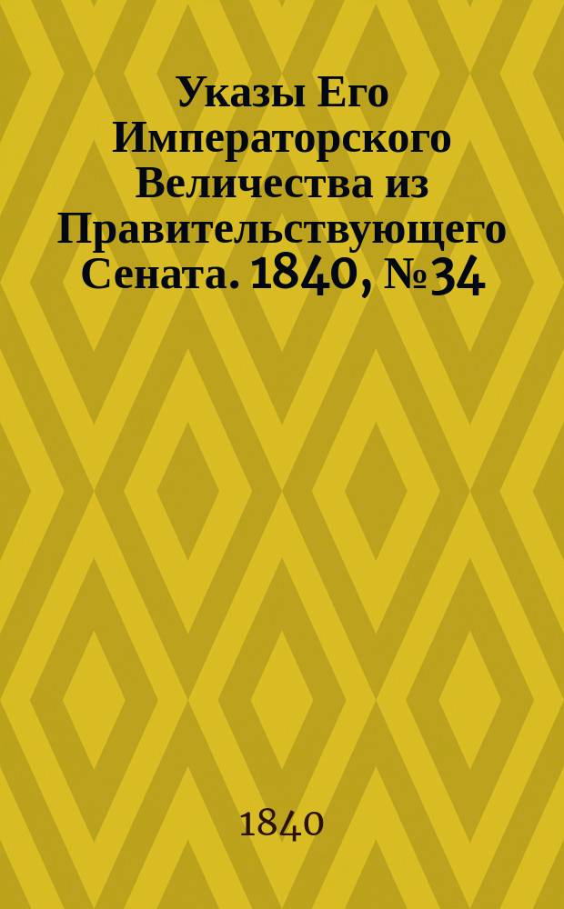 [Указы Его Императорского Величества из Правительствующего Сената. 1840, № 34/36 (3 мая)