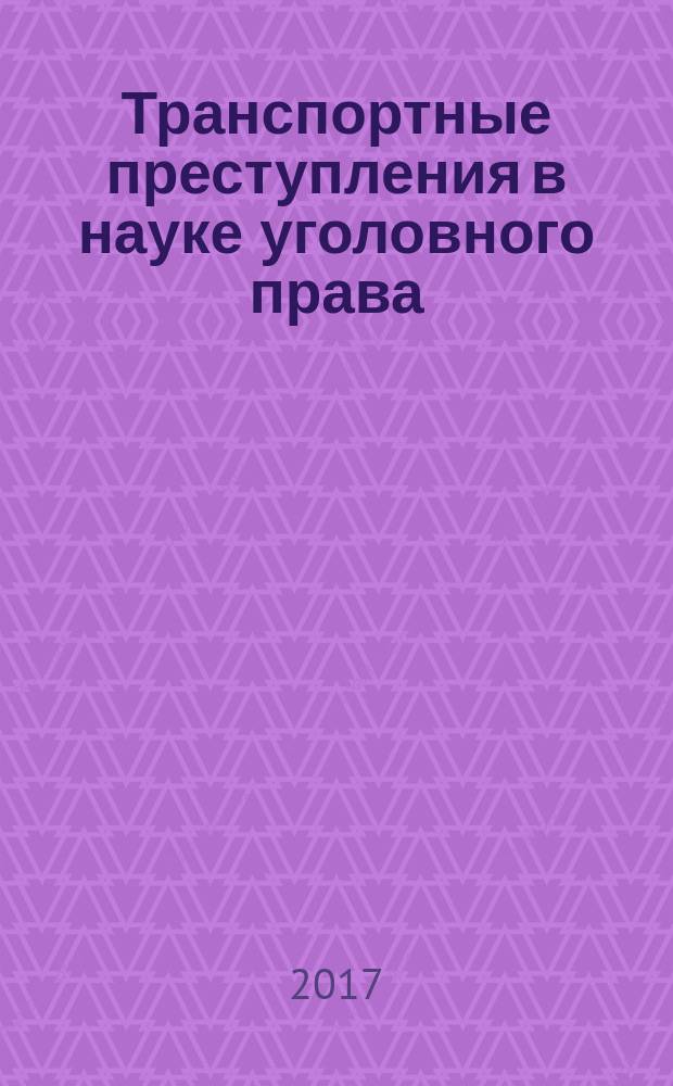 Транспортные преступления в науке уголовного права : библиография, 1950-2016