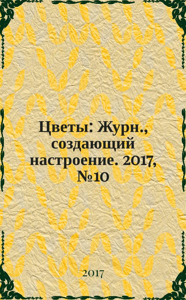 Цветы : Журн., создающий настроение. 2017, № 10 (192)