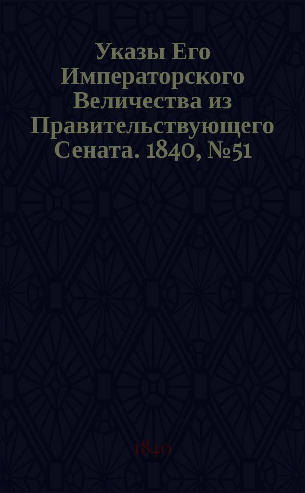 [Указы Его Императорского Величества из Правительствующего Сената. 1840, № 51/52 (28 июня)