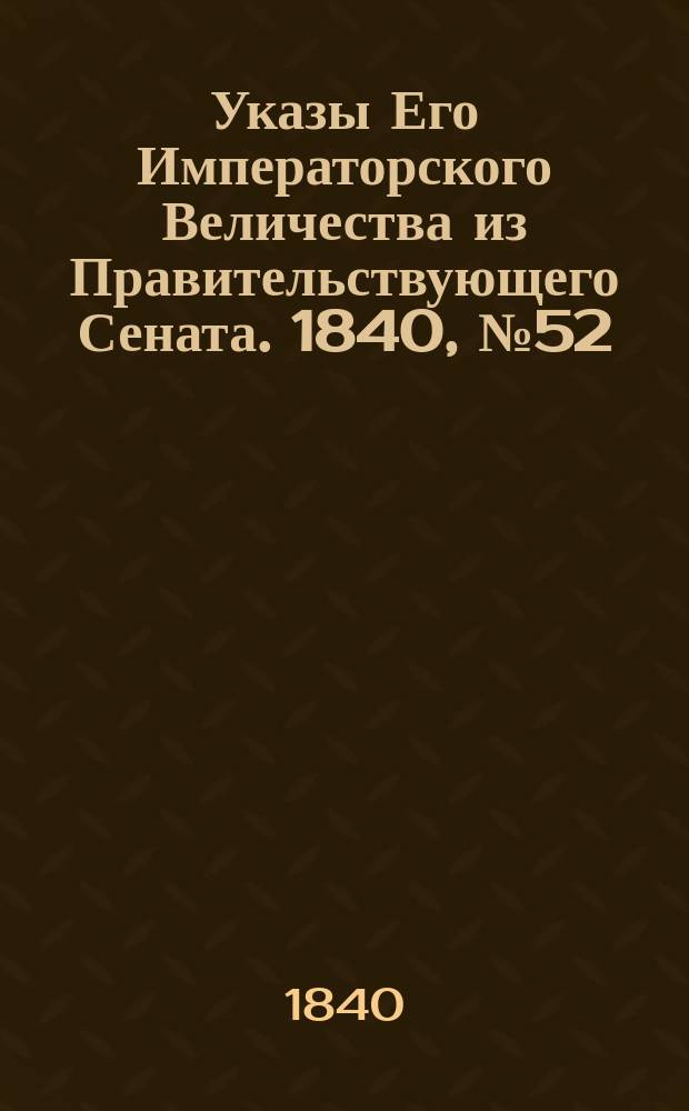 [Указы Его Императорского Величества из Правительствующего Сената. 1840, № 52/54 (5 июля)