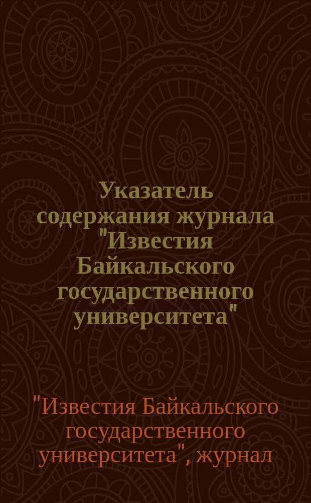 Указатель содержания журнала "Известия Байкальского государственного университета" : (к 110-летию экономического образования в Восточной Сибири)