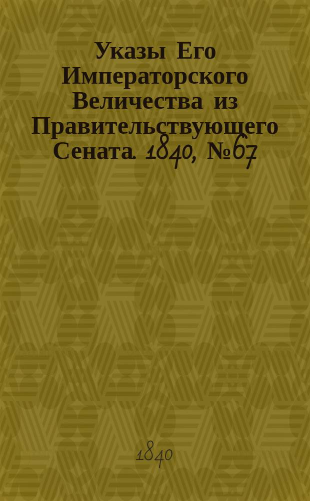 [Указы Его Императорского Величества из Правительствующего Сената. 1840, № 67 (20 авг.)