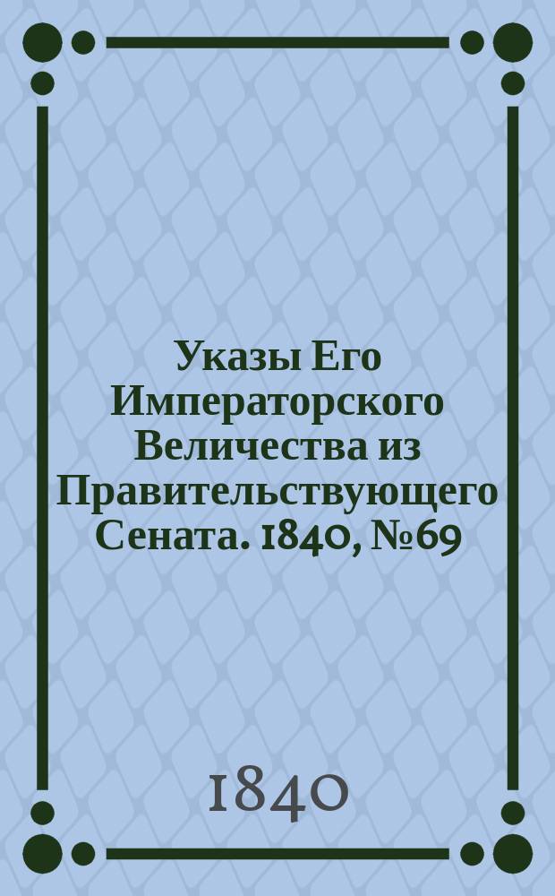 [Указы Его Императорского Величества из Правительствующего Сената. 1840, № 69 (27 авг.)