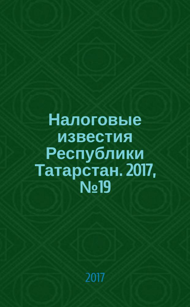 Налоговые известия Республики Татарстан. 2017, № 19